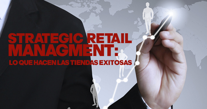 Strategic Retail Management: Lo que Hacen las Tiendas Exitosas